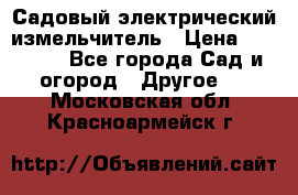 Садовый электрический измельчитель › Цена ­ 17 000 - Все города Сад и огород » Другое   . Московская обл.,Красноармейск г.